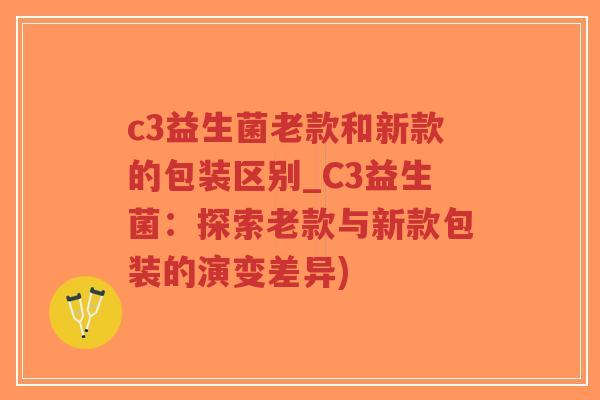 c3益生菌老款和新款的包装区别_C3益生菌：探索老款与新款包装的演变差异)-第1张图片-超越