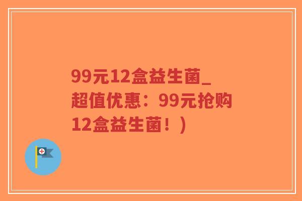 99元12盒益生菌_超值优惠:99元抢购12盒益生菌!)-第1张图片-超越 99元12盒益生菌_超值优惠:99元抢购12盒益生菌!)-第1张图片-超越