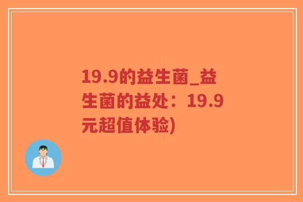 19.9的益生菌_益生菌的益处:19.9元超值体验)-第1张图片-超越 19.9的益生菌_益生菌的益处:19.9元超值体验)-第1张图片-超越