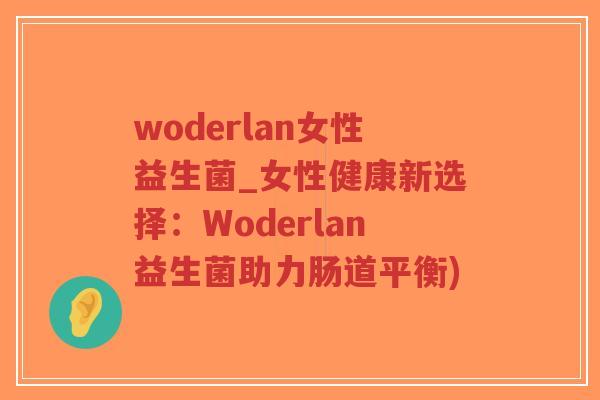 woderlan女性益生菌_女性健康新选择：Woderlan益生菌助力肠道平衡)-第1张图片-超越