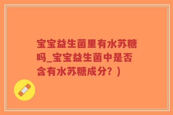 宝宝益生菌里有水苏糖吗_宝宝益生菌中是否含有水苏糖成分?)-第1张图片-超越 宝宝益生菌里有水苏糖吗_宝宝益生菌中是否含有水苏糖成分?)-第1张图片-超越