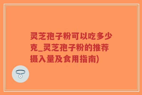 灵芝孢子粉可以吃多少克_灵芝孢子粉的推荐摄入量及食用指南)-第1张图片-超越 灵芝孢子粉可以吃多少克_灵芝孢子粉的推荐摄入量及食用指南)-第1张图片-超越
