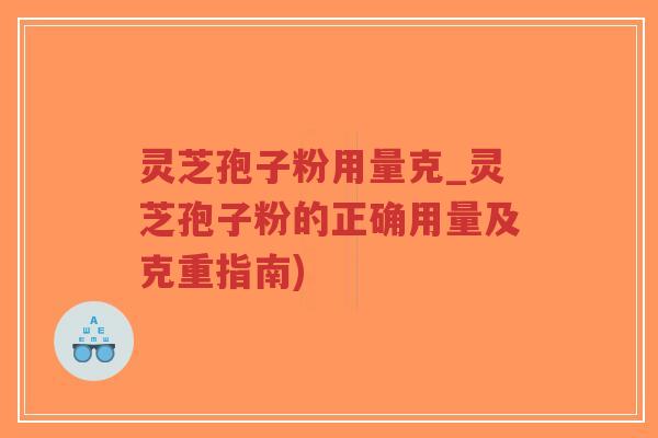 灵芝孢子粉用量克_灵芝孢子粉的正确用量及克重指南)-第1张图片-超越 灵芝孢子粉用量克_灵芝孢子粉的正确用量及克重指南)-第1张图片-超越