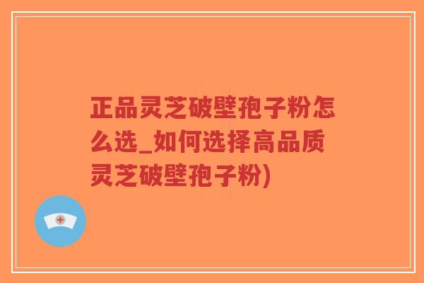 正品灵芝破壁孢子粉怎么选_如何选择高品质灵芝破壁孢子粉)-第1张图片-超越 正品灵芝破壁孢子粉怎么选_如何选择高品质灵芝破壁孢子粉)-第1张图片-超越