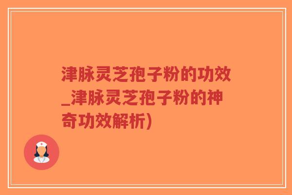 津脉灵芝孢子粉的功效_津脉灵芝孢子粉的神奇功效解析)-第1张图片-超越 津脉灵芝孢子粉的功效_津脉灵芝孢子粉的神奇功效解析)-第1张图片-超越