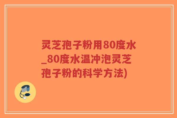 灵芝孢子粉用80度水_80度水温冲泡灵芝孢子粉的科学方法)-第1张图片-超越 灵芝孢子粉用80度水_80度水温冲泡灵芝孢子粉的科学方法)-第1张图片-超越