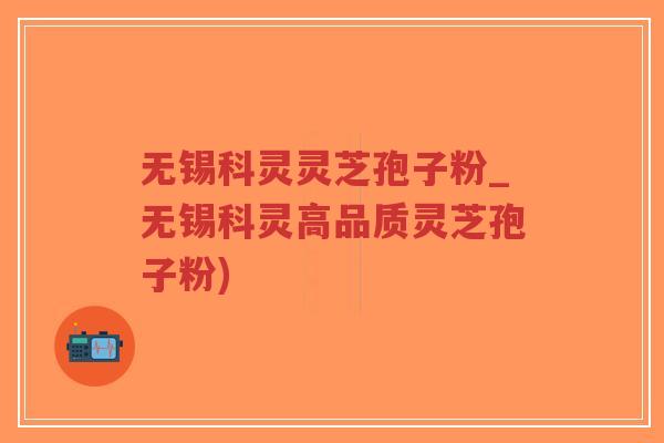 无锡科灵灵芝孢子粉_无锡科灵高品质灵芝孢子粉)-第1张图片-超越 无锡科灵灵芝孢子粉_无锡科灵高品质灵芝孢子粉)-第1张图片-超越