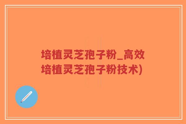 培植灵芝孢子粉_高效培植灵芝孢子粉技术)-第1张图片-超越 培植灵芝孢子粉_高效培植灵芝孢子粉技术)-第1张图片-超越