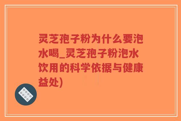 灵芝孢子粉为什么要泡水喝_灵芝孢子粉泡水饮用的科学依据与健康益处)-第1张图片-超越