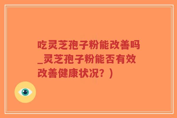 吃灵芝孢子粉能改善吗_灵芝孢子粉能否有效改善健康状况?)-第1张图片-超越 吃灵芝孢子粉能改善吗_灵芝孢子粉能否有效改善健康状况?)-第1张图片-超越