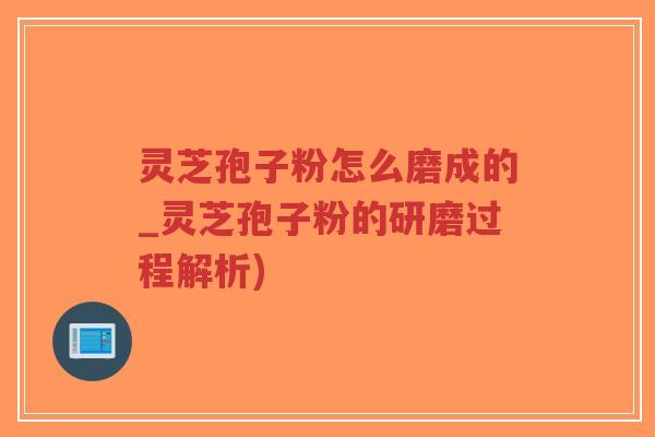 灵芝孢子粉怎么磨成的_灵芝孢子粉的研磨过程解析)-第1张图片-超越