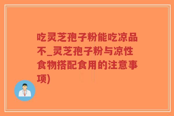 吃灵芝孢子粉能吃凉品不_灵芝孢子粉与凉性食物搭配食用的注意事项)-第1张图片-超越