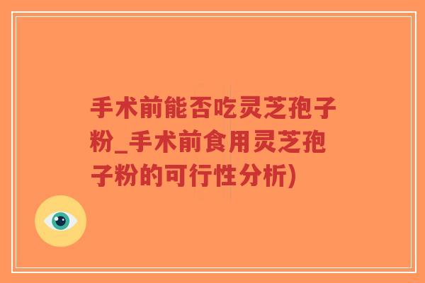 手术前能否吃灵芝孢子粉_手术前食用灵芝孢子粉的可行性分析)-第1张图片-超越 手术前能否吃灵芝孢子粉_手术前食用灵芝孢子粉的可行性分析)-第1张图片-超越
