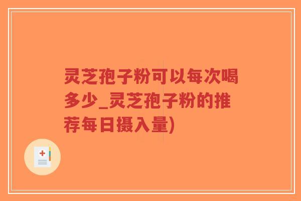 灵芝孢子粉可以每次喝多少_灵芝孢子粉的推荐每日摄入量)-第1张图片-超越 灵芝孢子粉可以每次喝多少_灵芝孢子粉的推荐每日摄入量)-第1张图片-超越