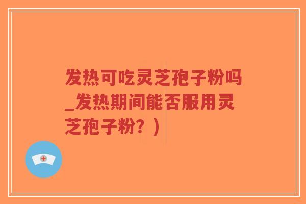 发热可吃灵芝孢子粉吗_发热期间能否服用灵芝孢子粉?)-第1张图片-超越 发热可吃灵芝孢子粉吗_发热期间能否服用灵芝孢子粉?)-第1张图片-超越