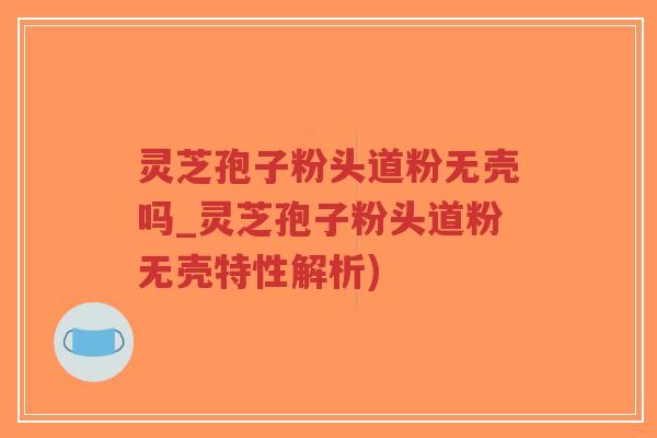 灵芝孢子粉头道粉无壳吗_灵芝孢子粉头道粉无壳特性解析)-第1张图片-超越 灵芝孢子粉头道粉无壳吗_灵芝孢子粉头道粉无壳特性解析)-第1张图片-超越