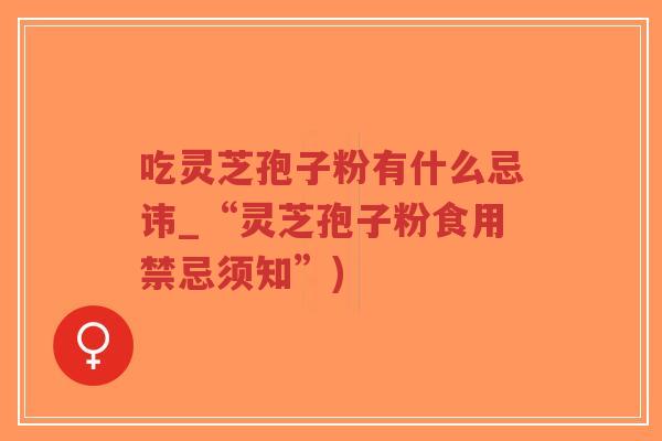 吃灵芝孢子粉有什么忌讳_“灵芝孢子粉食用禁忌须知”)-第1张图片-超越 吃灵芝孢子粉有什么忌讳_“灵芝孢子粉食用禁忌须知”)-第1张图片-超越