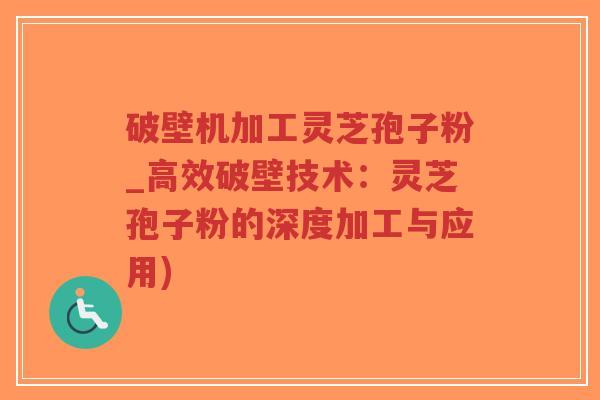 破壁机加工灵芝孢子粉_高效破壁技术:灵芝孢子粉的深度加工与应用)-第1张图片-超越 破壁机加工灵芝孢子粉_高效破壁技术:灵芝孢子粉的深度加工与应用)-第1张图片-超越