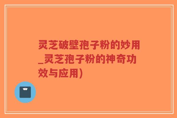 灵芝破壁孢子粉的妙用_灵芝孢子粉的神奇功效与应用)-第1张图片-超越 灵芝破壁孢子粉的妙用_灵芝孢子粉的神奇功效与应用)-第1张图片-超越