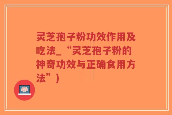 灵芝孢子粉功效作用及吃法_“灵芝孢子粉的神奇功效与正确食用方法”)-第1张图片-超越 灵芝孢子粉功效作用及吃法_“灵芝孢子粉的神奇功效与正确食用方法”)-第1张图片-超越