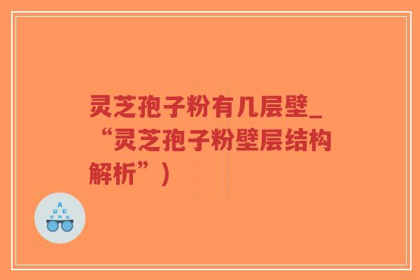 灵芝孢子粉有几层壁_“灵芝孢子粉壁层结构解析”)-第1张图片-超越
