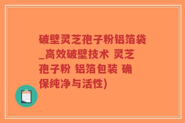 破壁灵芝孢子粉铝箔袋_高效破壁技术 灵芝孢子粉 铝箔包装 确保纯净与活性)-第1张图片-超越 破壁灵芝孢子粉铝箔袋_高效破壁技术 灵芝孢子粉 铝箔包装 确保纯净与活性)-第1张图片-超越