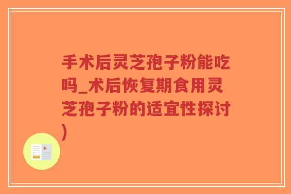 手术后灵芝孢子粉能吃吗_术后恢复期食用灵芝孢子粉的适宜性探讨)-第1张图片-超越 手术后灵芝孢子粉能吃吗_术后恢复期食用灵芝孢子粉的适宜性探讨)-第1张图片-超越
