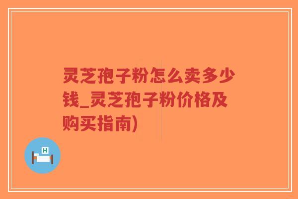 灵芝孢子粉怎么卖多少钱_灵芝孢子粉价格及购买指南)-第1张图片-超越