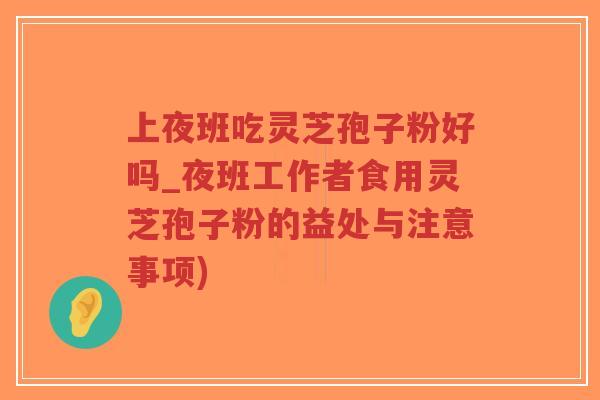 上夜班吃灵芝孢子粉好吗_夜班工作者食用灵芝孢子粉的益处与注意事项)-第1张图片-超越 上夜班吃灵芝孢子粉好吗_夜班工作者食用灵芝孢子粉的益处与注意事项)-第1张图片-超越