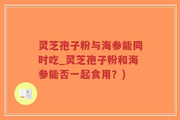 灵芝孢子粉与海参能同时吃_灵芝孢子粉和海参能否一起食用?)-第1张图片-超越 灵芝孢子粉与海参能同时吃_灵芝孢子粉和海参能否一起食用?)-第1张图片-超越