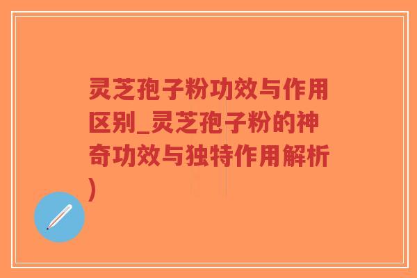 灵芝孢子粉功效与作用区别_灵芝孢子粉的神奇功效与独特作用解析)-第1张图片-超越 灵芝孢子粉功效与作用区别_灵芝孢子粉的神奇功效与独特作用解析)-第1张图片-超越