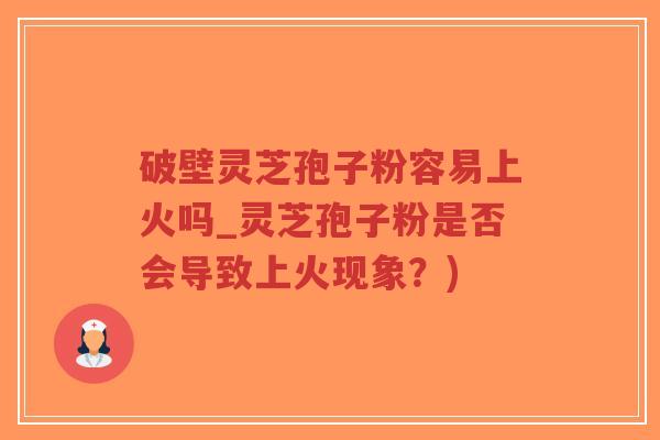 破壁灵芝孢子粉容易上火吗_灵芝孢子粉是否会导致上火现象?)-第1张图片-超越 破壁灵芝孢子粉容易上火吗_灵芝孢子粉是否会导致上火现象?)-第1张图片-超越