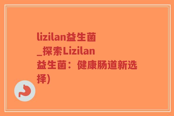 lizilan益生菌_探索Lizilan益生菌:健康肠道新选择)-第1张图片-超越 lizilan益生菌_探索Lizilan益生菌:健康肠道新选择)-第1张图片-超越