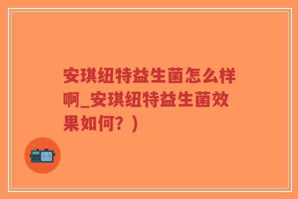 安琪纽特益生菌怎么样啊_安琪纽特益生菌效果如何?)-第1张图片-超越 安琪纽特益生菌怎么样啊_安琪纽特益生菌效果如何?)-第1张图片-超越