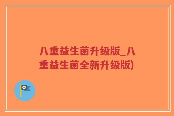 八重益生菌升级版_八重益生菌全新升级版)-第1张图片-超越