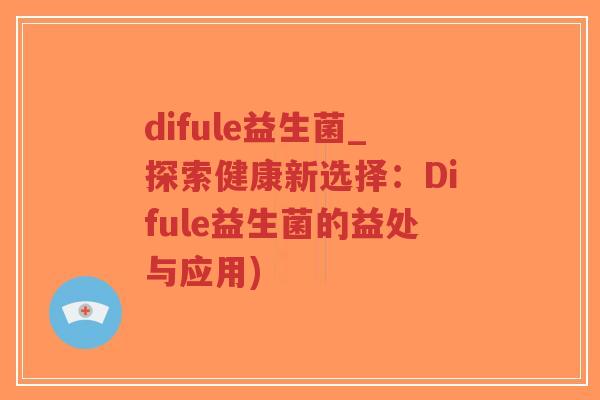 difule益生菌_探索健康新选择：Difule益生菌的益处与应用)-第1张图片-超越