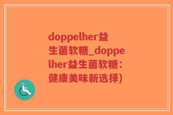 doppelher益生菌软糖_doppelher益生菌软糖:健康美味新选择)-第1张图片-超越 doppelher益生菌软糖_doppelher益生菌软糖:健康美味新选择)-第1张图片-超越