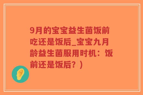 9月的宝宝益生菌饭前吃还是饭后_宝宝九月龄益生菌服用时机:饭前还是饭后?)-第1张图片-超越 9月的宝宝益生菌饭前吃还是饭后_宝宝九月龄益生菌服用时机:饭前还是饭后?)-第1张图片-超越