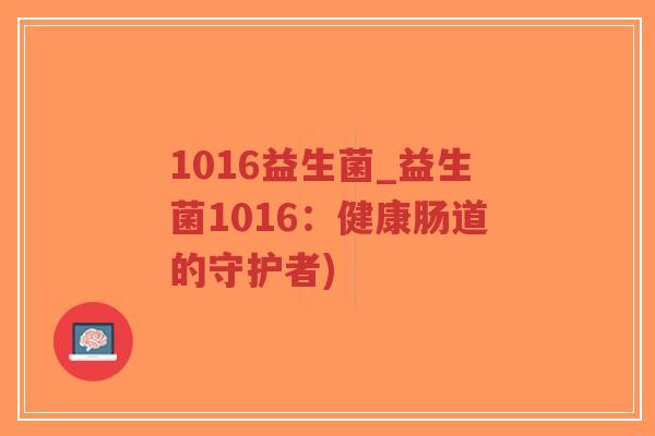 1016益生菌_益生菌1016:健康肠道的守护者)-第1张图片-超越 1016益生菌_益生菌1016:健康肠道的守护者)-第1张图片-超越