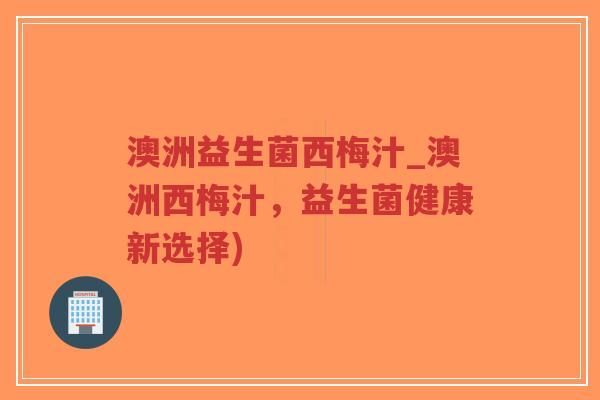 澳洲益生菌西梅汁_澳洲西梅汁,益生菌健康新选择)-第1张图片-超越 澳洲益生菌西梅汁_澳洲西梅汁,益生菌健康新选择)-第1张图片-超越