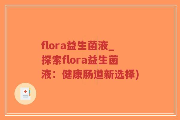 flora益生菌液_探索flora益生菌液:健康肠道新选择)-第1张图片-超越 flora益生菌液_探索flora益生菌液:健康肠道新选择)-第1张图片-超越