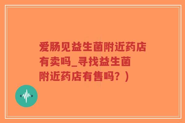 爱肠见益生菌附近药店有卖吗_寻找益生菌 附近药店有售吗?)-第1张图片-超越 爱肠见益生菌附近药店有卖吗_寻找益生菌 附近药店有售吗?)-第1张图片-超越