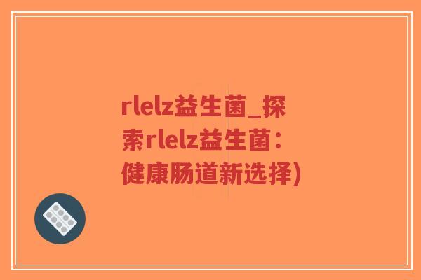 rlelz益生菌_探索rlelz益生菌:健康肠道新选择)-第1张图片-超越 rlelz益生菌_探索rlelz益生菌:健康肠道新选择)-第1张图片-超越