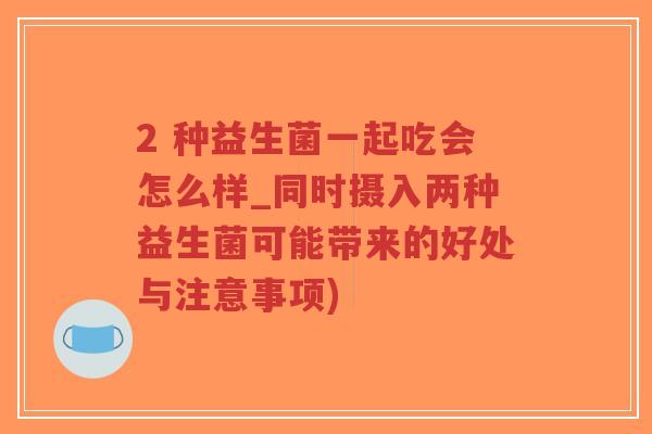 2 种益生菌一起吃会怎么样_同时摄入两种益生菌可能带来的好处与注意事项)-第1张图片-超越 2 种益生菌一起吃会怎么样_同时摄入两种益生菌可能带来的好处与注意事项)-第1张图片-超越