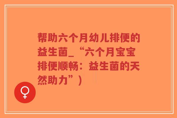 帮助六个月幼儿排便的益生菌_“六个月宝宝排便顺畅:益生菌的天然助力”)-第1张图片-超越 帮助六个月幼儿排便的益生菌_“六个月宝宝排便顺畅:益生菌的天然助力”)-第1张图片-超越