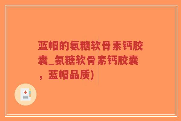 蓝帽的氨糖软骨素钙胶囊_氨糖软骨素钙胶囊,蓝帽品质)-第1张图片-超越 蓝帽的氨糖软骨素钙胶囊_氨糖软骨素钙胶囊,蓝帽品质)-第1张图片-超越
