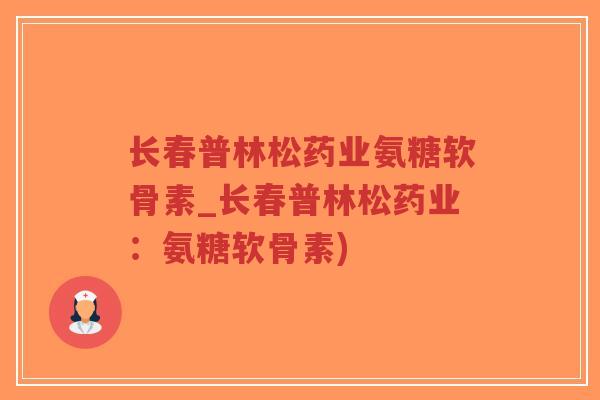 长春普林松药业氨糖软骨素_长春普林松药业:氨糖软骨素)-第1张图片-超越 长春普林松药业氨糖软骨素_长春普林松药业:氨糖软骨素)-第1张图片-超越