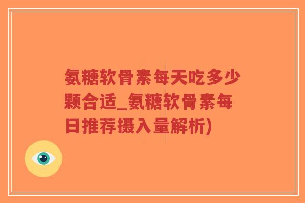 氨糖软骨素每天吃多少颗合适_氨糖软骨素每日推荐摄入量解析)-第1张图片-超越 氨糖软骨素每天吃多少颗合适_氨糖软骨素每日推荐摄入量解析)-第1张图片-超越