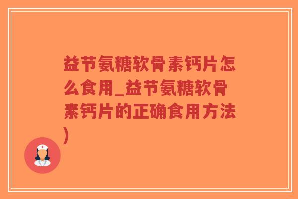 益节氨糖软骨素钙片怎么食用_益节氨糖软骨素钙片的正确食用方法)-第1张图片-超越