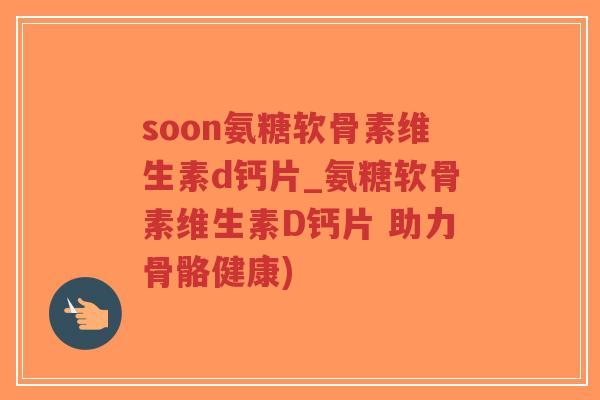 soon氨糖软骨素维生素d钙片_氨糖软骨素维生素D钙片 助力骨骼健康)-第1张图片-超越